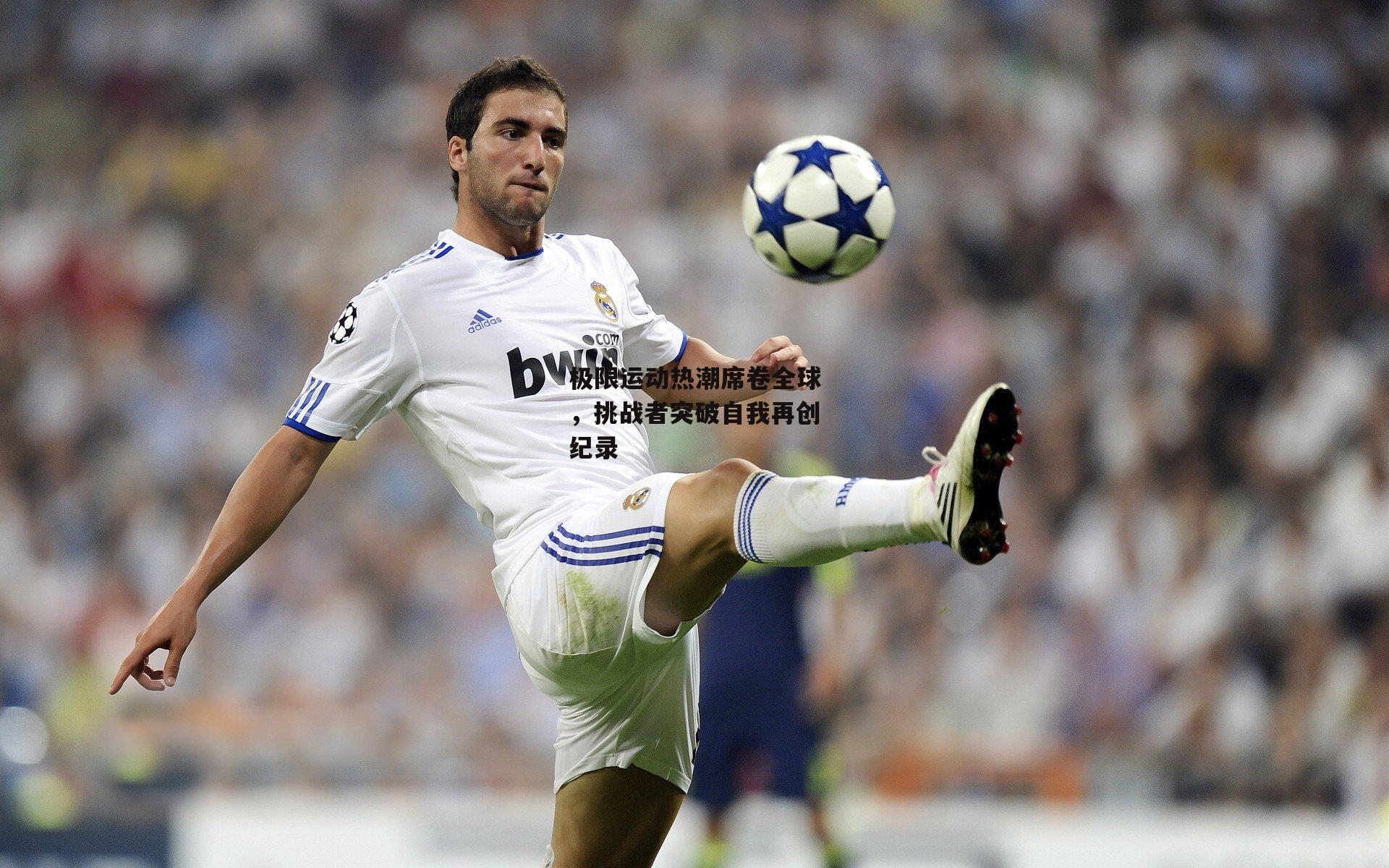 极限运动热潮席卷全球,挑战者突破自我再创纪录