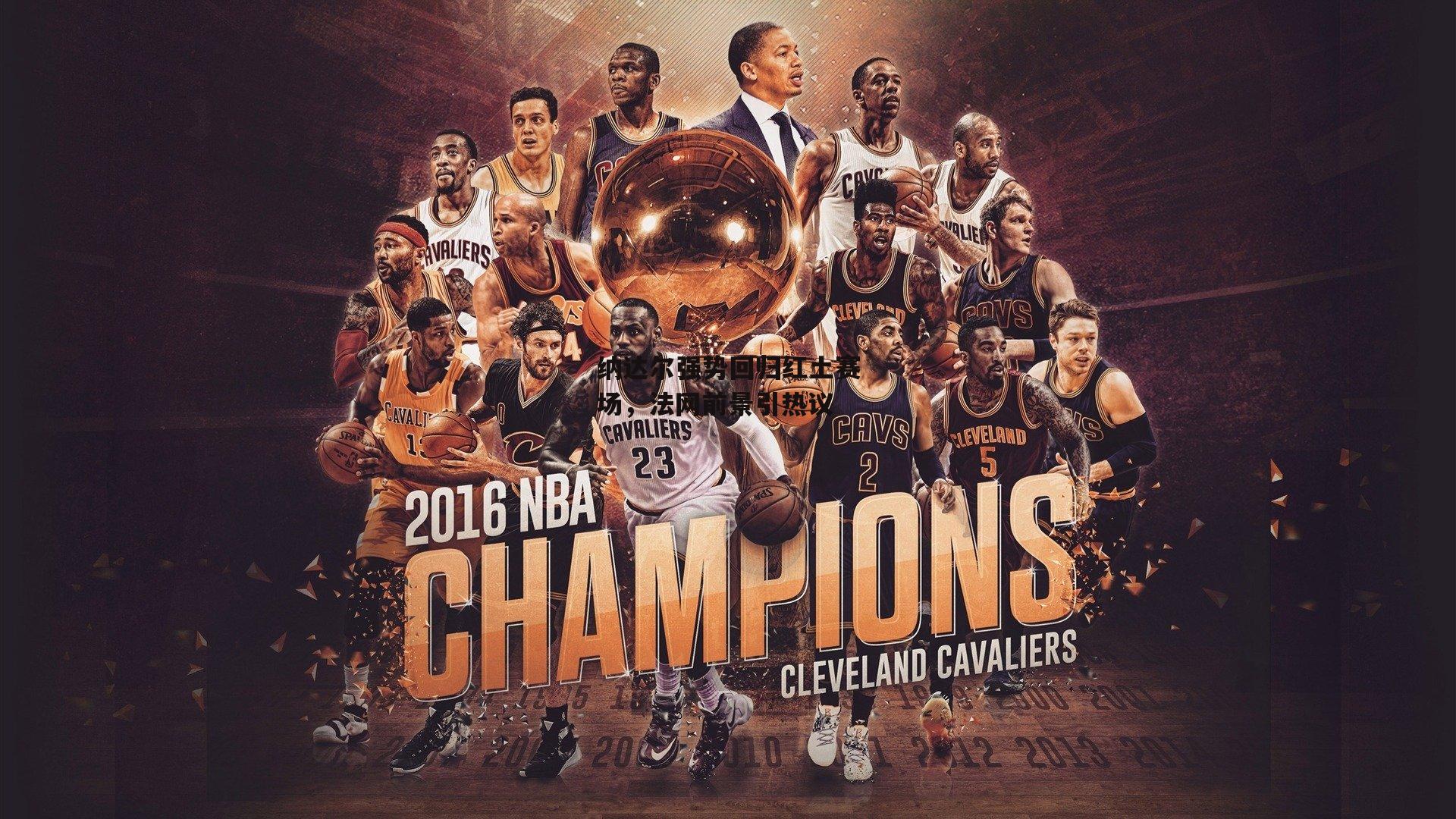 纳达尔强势回归红土赛场,法网前景引热议