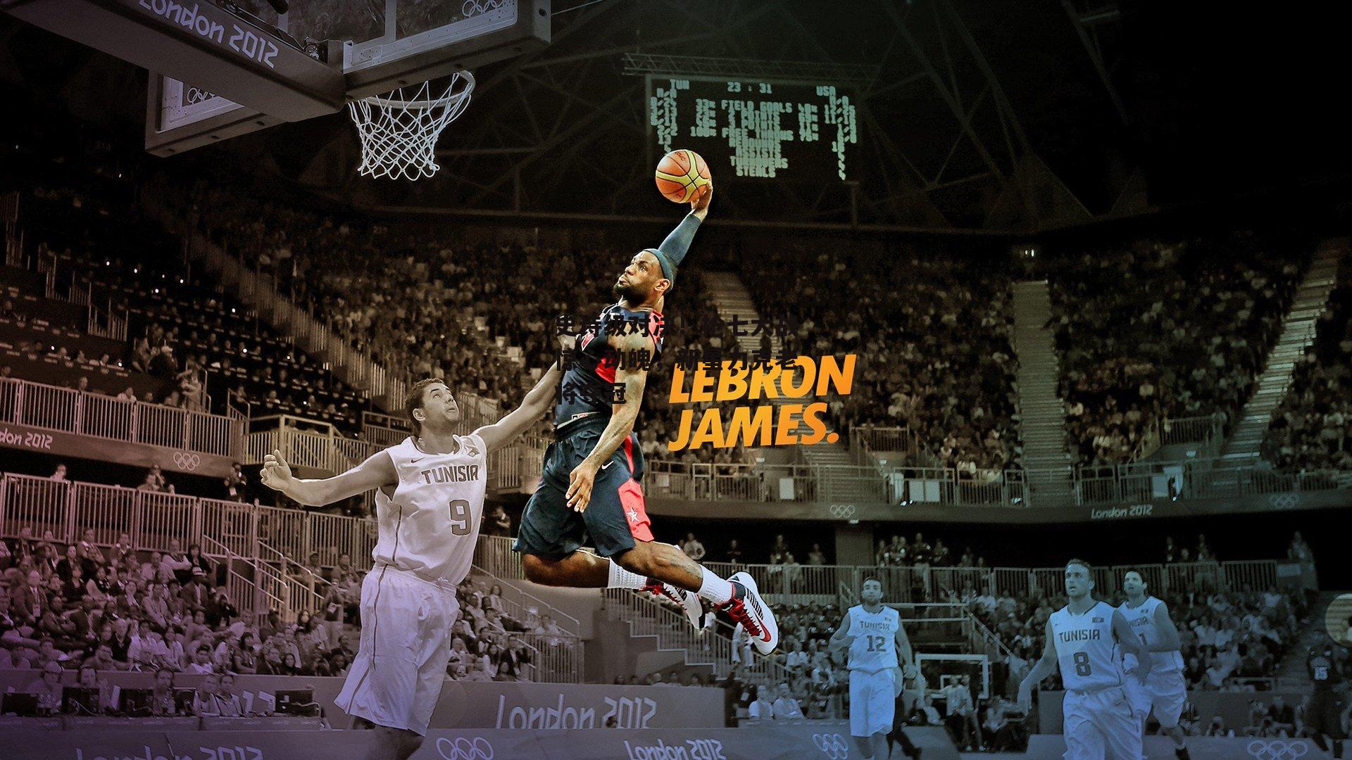 史诗级对决!抢七大战惊心动魄,新星力克老将夺冠