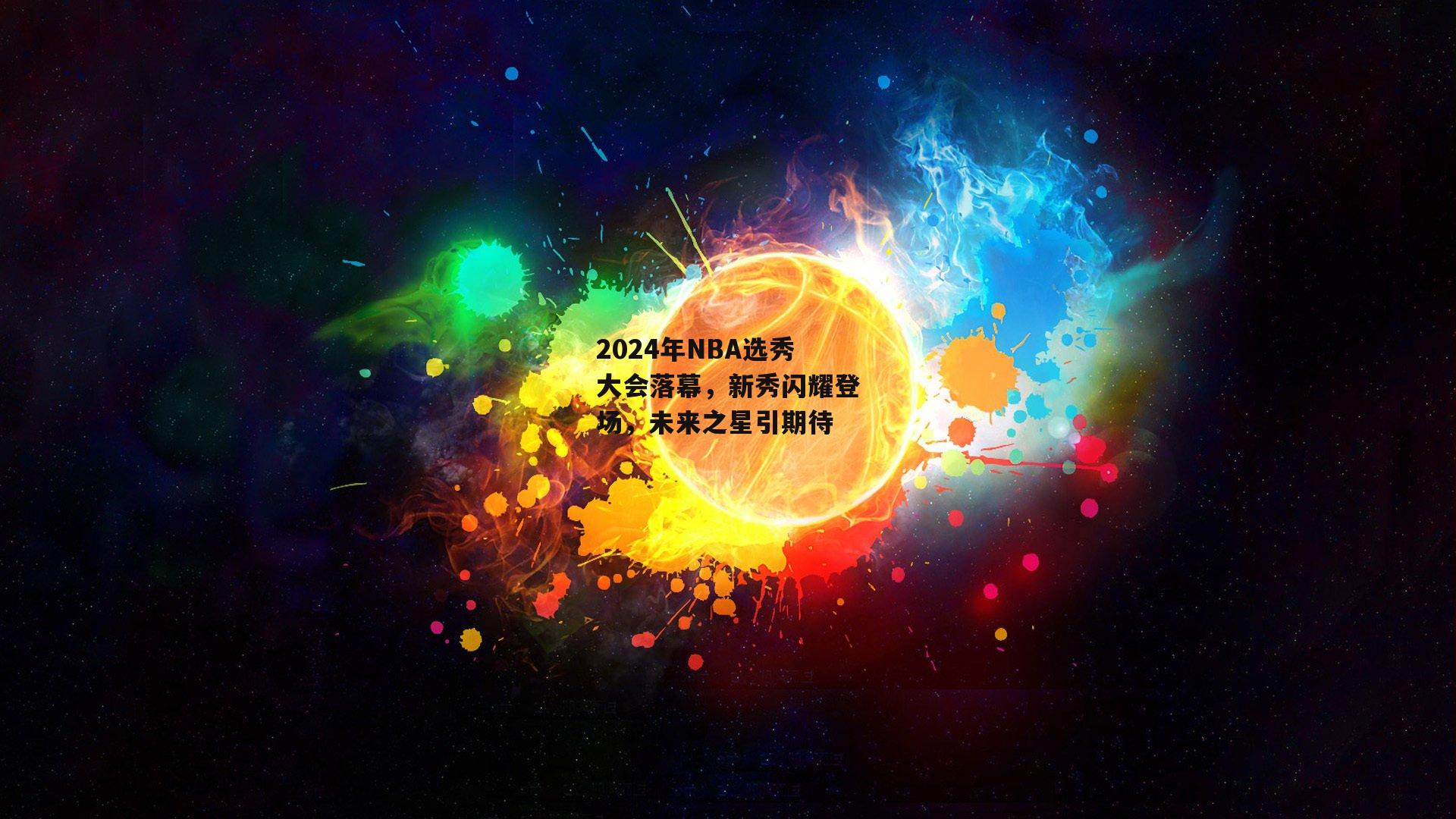 2024年NBA选秀大会落幕,新秀闪耀登场,未来之星引期待