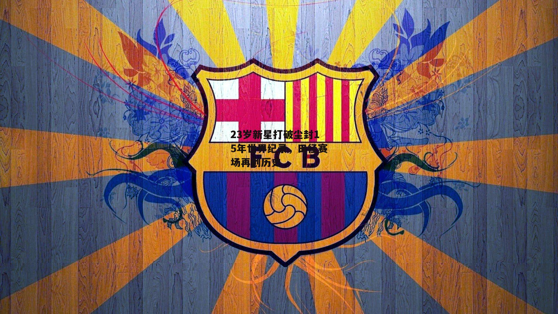 23岁新星打破尘封15年世界纪录,田径赛场再创历史