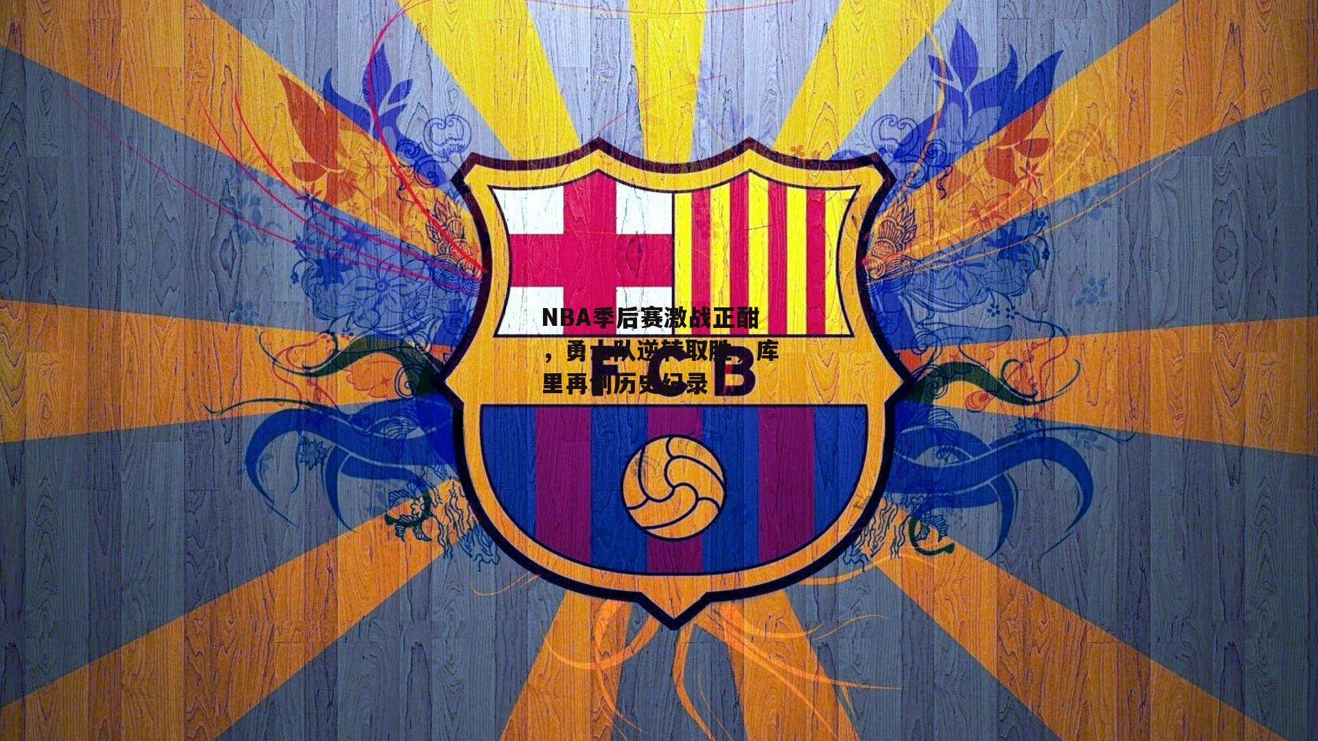 NBA季后赛激战正酣,勇士队逆转取胜,库里再创历史纪录