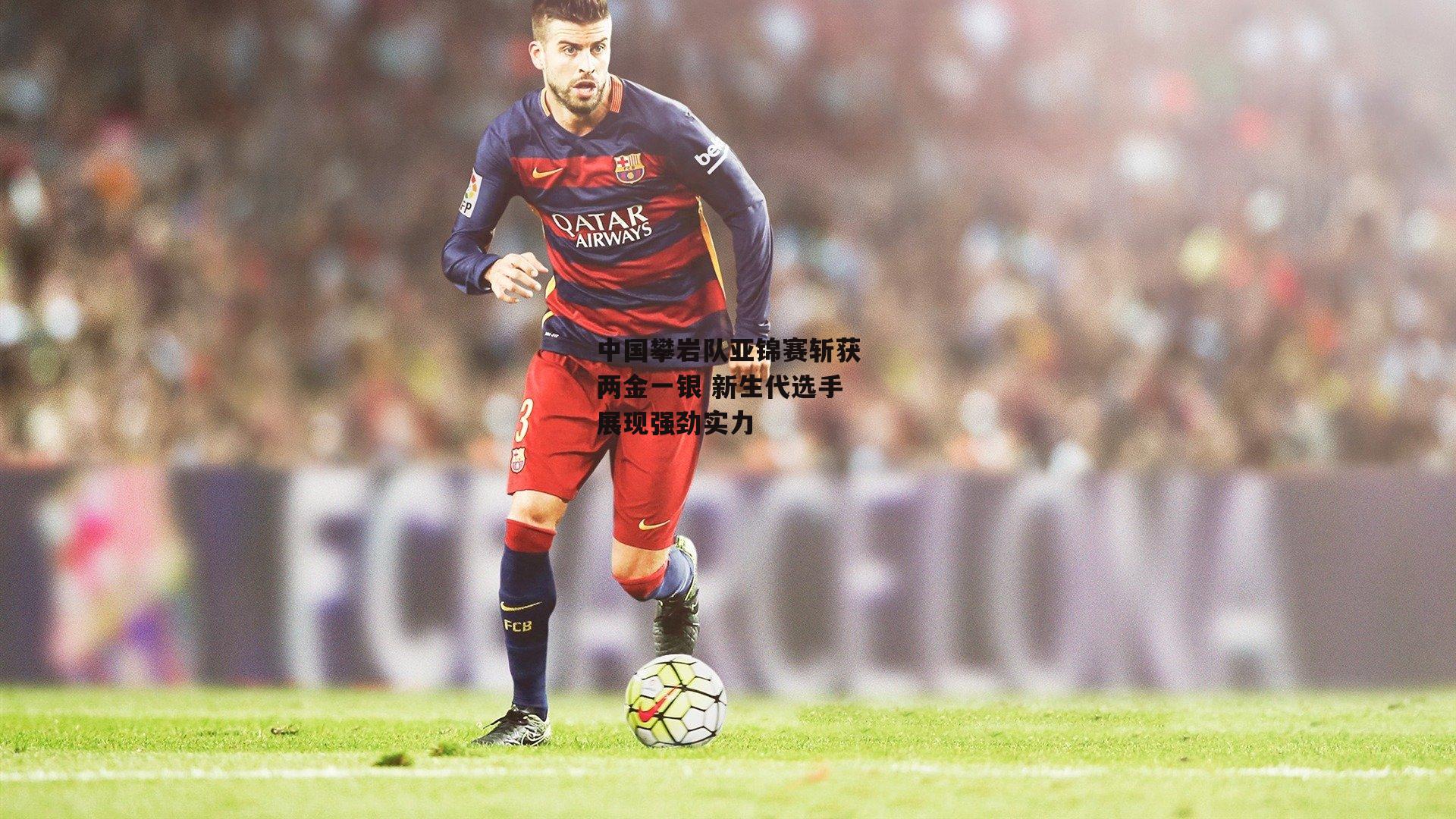 中国攀岩队亚锦赛斩获两金一银 新生代选手展现强劲实力