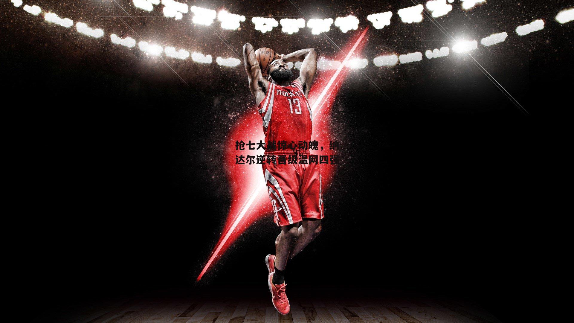 抢七大战惊心动魄，纳达尔逆转晋级温网四强