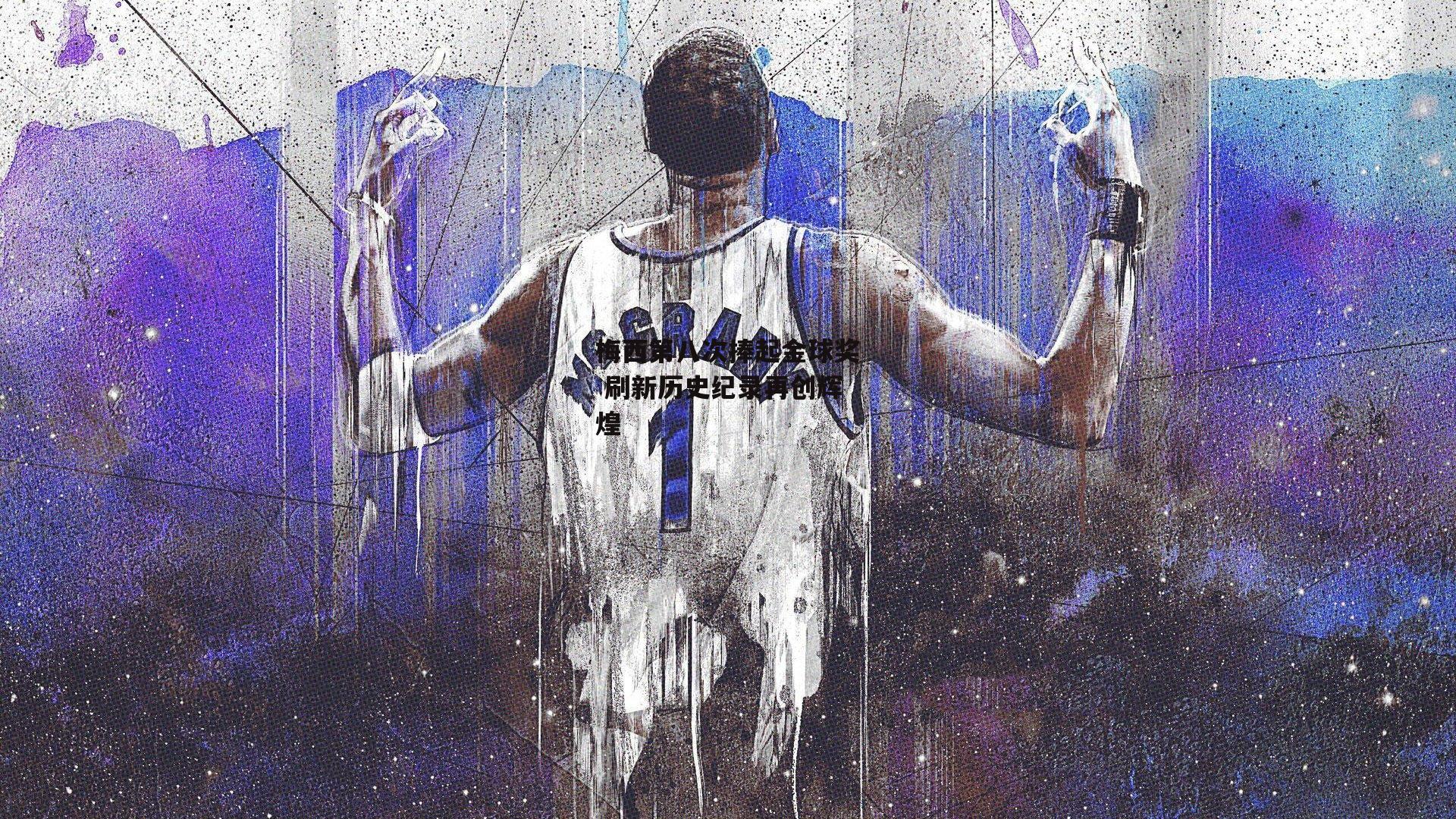 梅西第八次捧起金球奖 刷新历史纪录再创辉煌