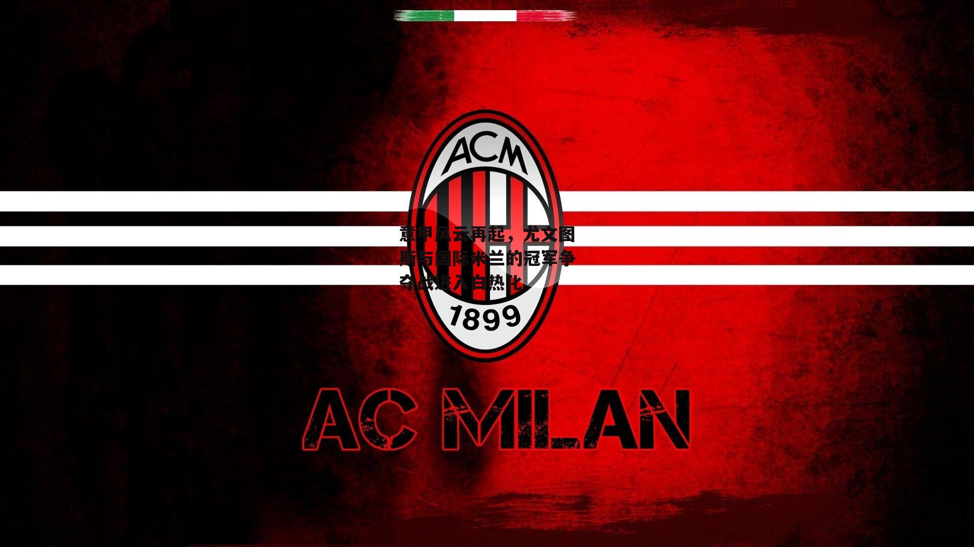 意甲风云再起,尤文图斯与国际米兰的冠军争夺战进入白热化