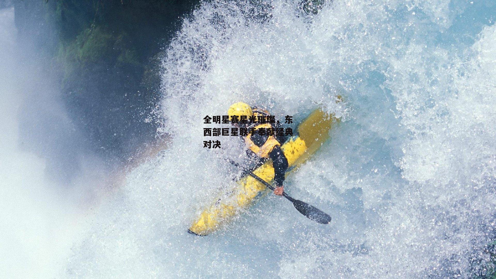 全明星赛星光璀璨，东西部巨星联手奉献经典对决