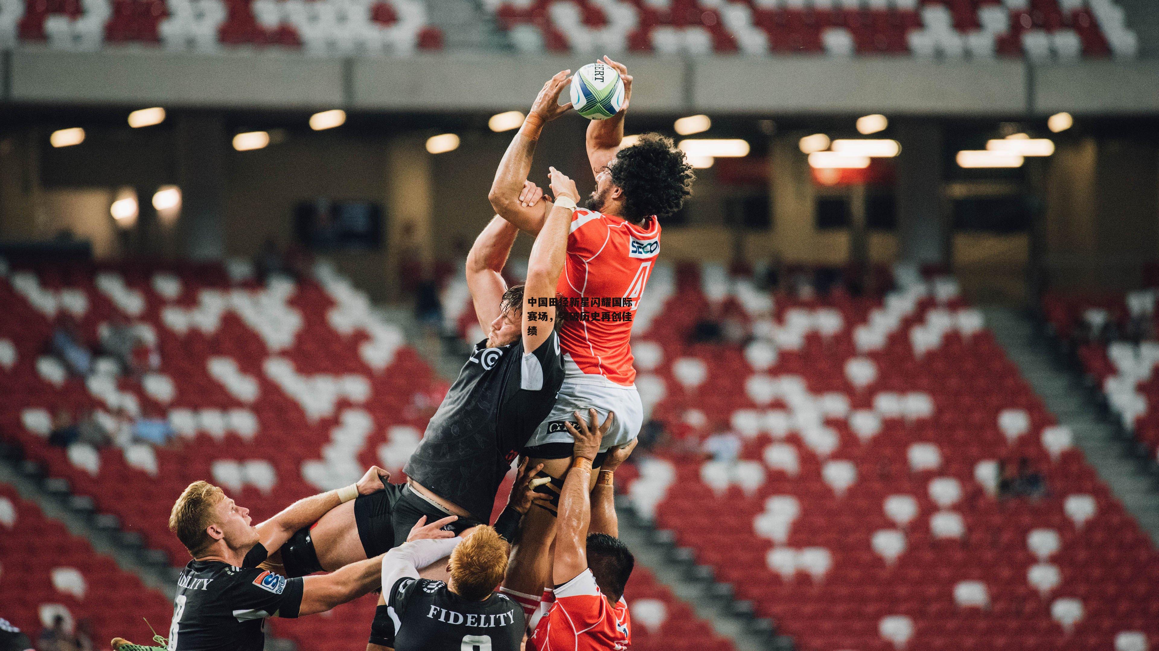 中国田径新星闪耀国际赛场,突破历史再创佳绩