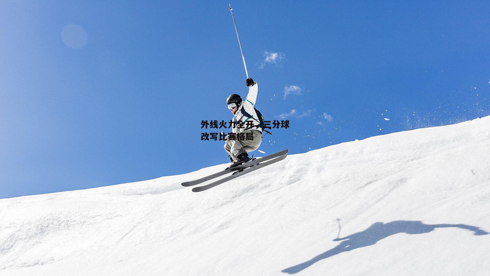 外线火力全开,三分球改写比赛格局